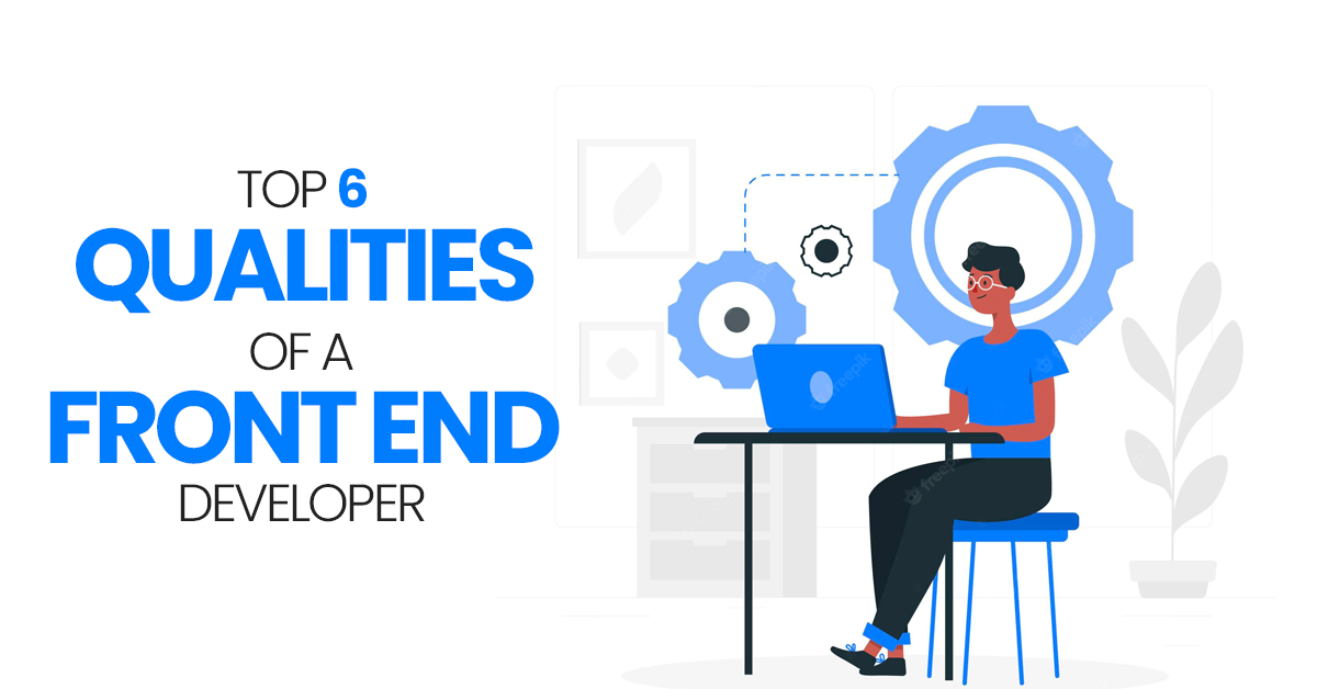 Aspiring to become a Front end developer? Don’t miss it! The Top 6 must have qualities Of A Front End Developer?